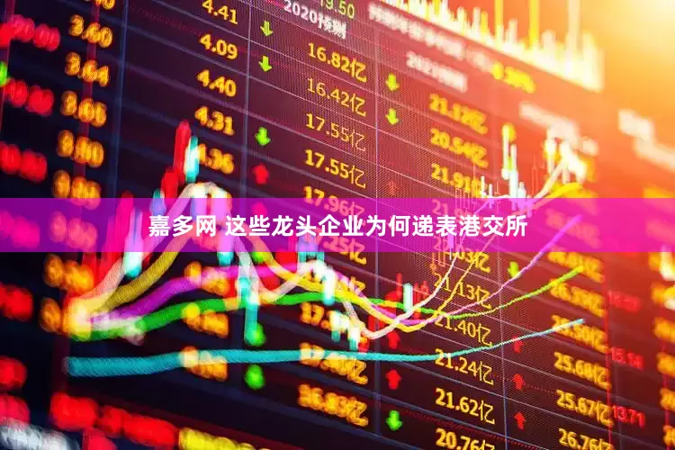 嘉多网 这些龙头企业为何递表港交所