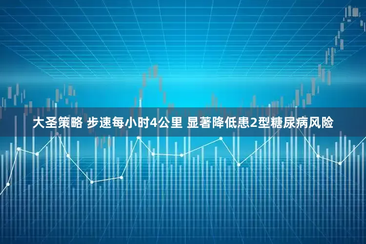 大圣策略 步速每小时4公里 显著降低患2型糖尿病风险