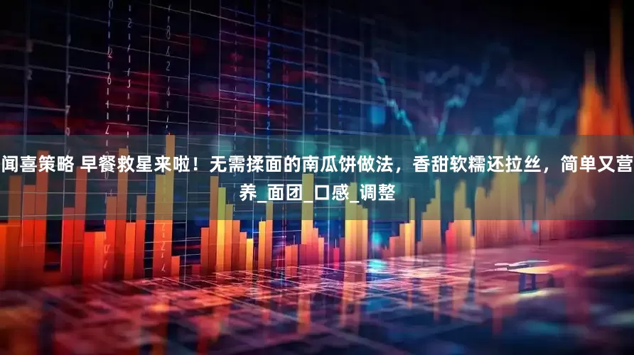 闻喜策略 早餐救星来啦！无需揉面的南瓜饼做法，香甜软糯还拉丝，简单又营养_面团_口感_调整