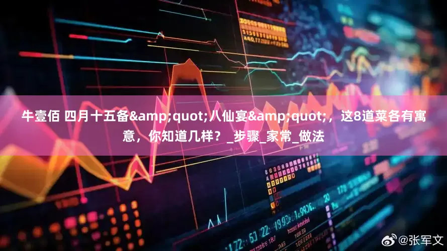 牛壹佰 四月十五备&quot;八仙宴&quot;，这8道菜各有寓意，你知道几样？_步骤_家常_做法