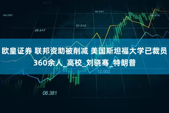 欧皇证券 联邦资助被削减 美国斯坦福大学已裁员360余人_高校_刘骁骞_特朗普