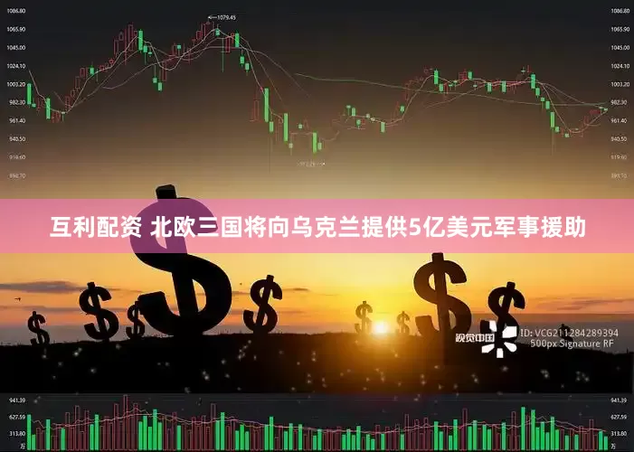 互利配资 北欧三国将向乌克兰提供5亿美元军事援助