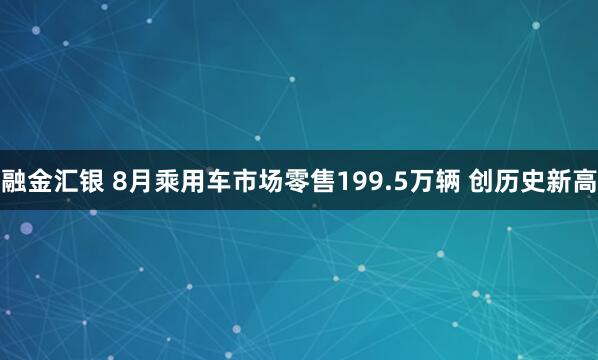 融金汇银 8月乘用车市场零售199.5万辆 创历史新高