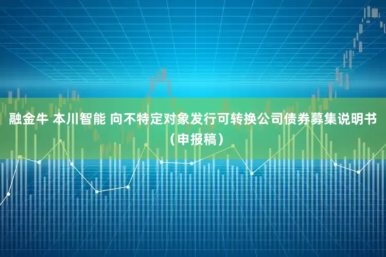 融金牛 本川智能 向不特定对象发行可转换公司债券募集说明书(申报稿)