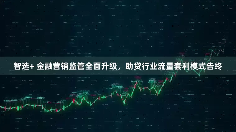 智选+ 金融营销监管全面升级，助贷行业流量套利模式告终