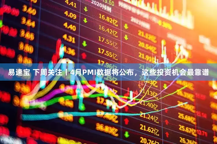 易速宝 下周关注丨4月PMI数据将公布，这些投资机会最靠谱