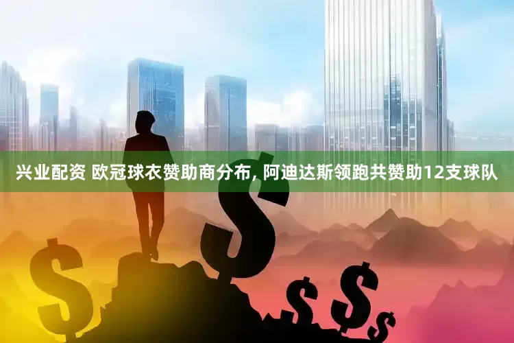 兴业配资 欧冠球衣赞助商分布, 阿迪达斯领跑共赞助12支球队