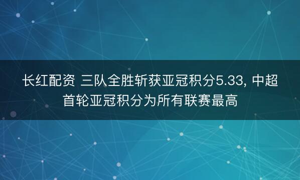 长红配资 三队全胜斩获亚冠积分5.33, 中超首轮亚冠积分为所有联赛最高
